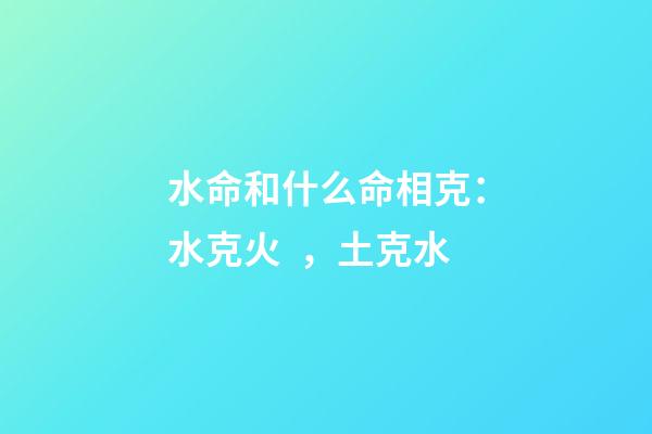 水命和什么命相克：水克火，土克水